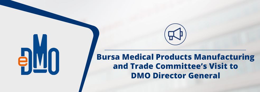 Bursa Medical Products Manufacturing and Trade Committee’s Visit to DMO Director General